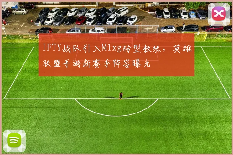 IFTY战队引入Mlxg转型教练,英雄联盟手游新赛季阵容曝光