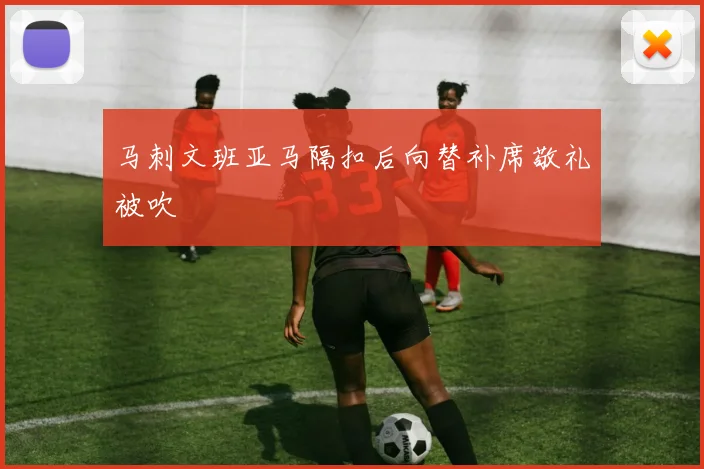马刺文班亚马隔扣后向替补席敬礼被吹