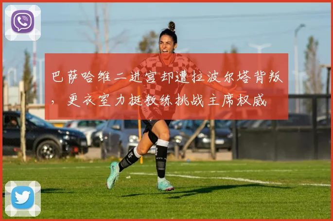 巴萨哈维二进宫却遭拉波尔塔背叛,更衣室力挺教练挑战主席权威
