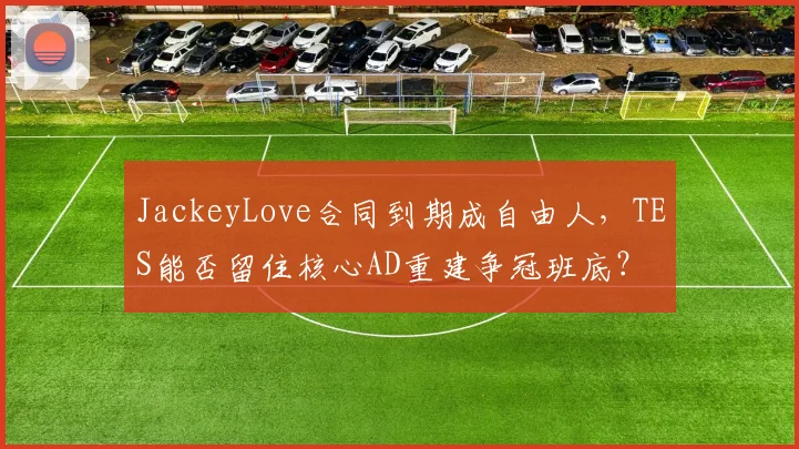 JackeyLove合同到期成自由人,TES能否留住核心AD重建争冠班底?