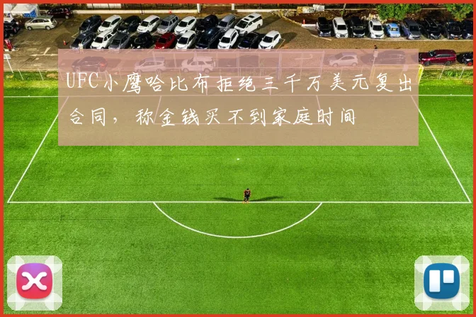 UFC小鹰哈比布拒绝三千万美元复出合同，称金钱买不到家庭时间