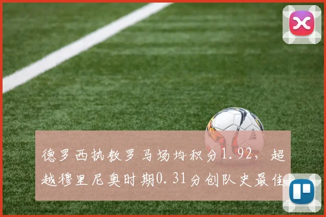 德罗西执教罗马场均积分1.92，超越穆里尼奥时期0.31分创队史最佳